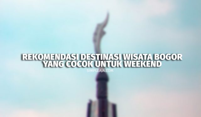Rekomendasi Destinasi Wisata Bogor yang Cocok Untuk Weekend